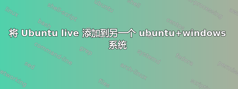 将 Ubuntu live 添加到另一个 ubuntu+windows 系统