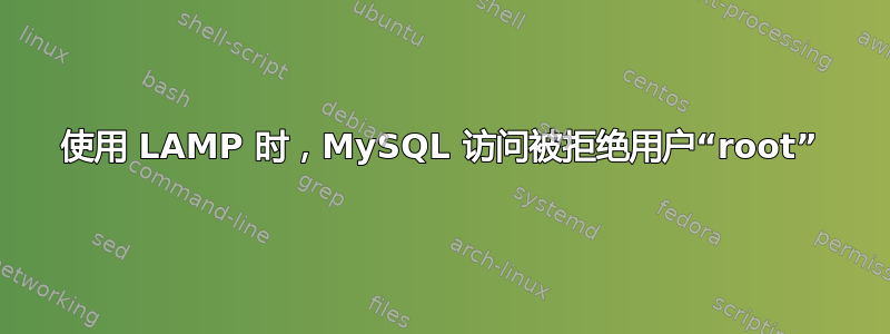 使用 LAMP 时，MySQL 访问被拒绝用户“root”