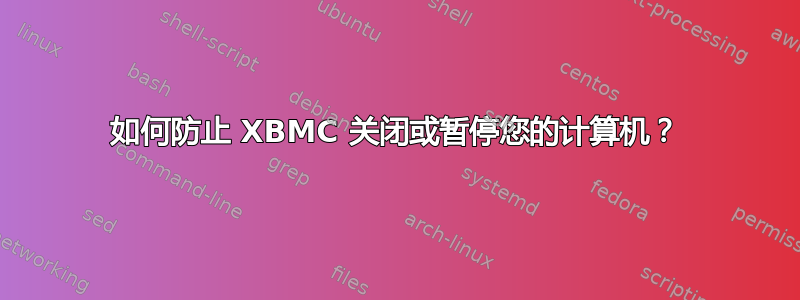 如何防止 XBMC 关闭或暂停您的计算机？