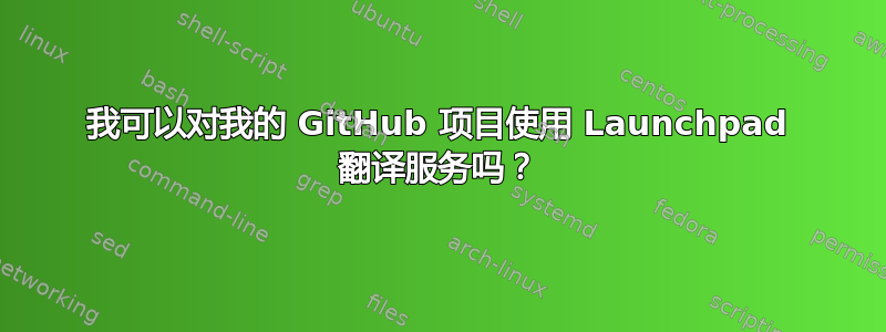 我可以对我的 GitHub 项目使用 Launchpad 翻译服务吗？