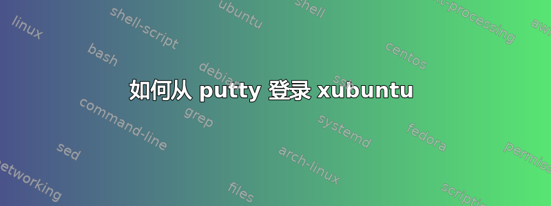 如何从 putty 登录 xubuntu