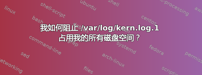 我如何阻止 /var/log/kern.log.1 占用我的所有磁盘空间？