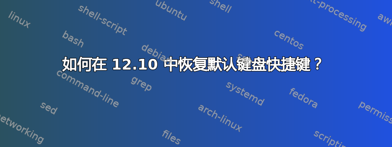 如何在 12.10 中恢复默认键盘快捷键？