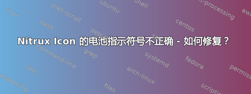 Nitrux Icon 的电池指示符号不正确 - 如何修复？