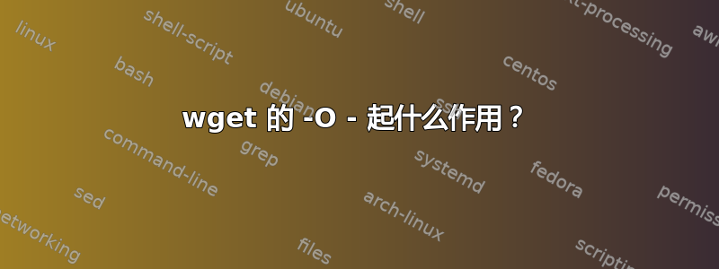 wget 的 -O - 起什么作用？