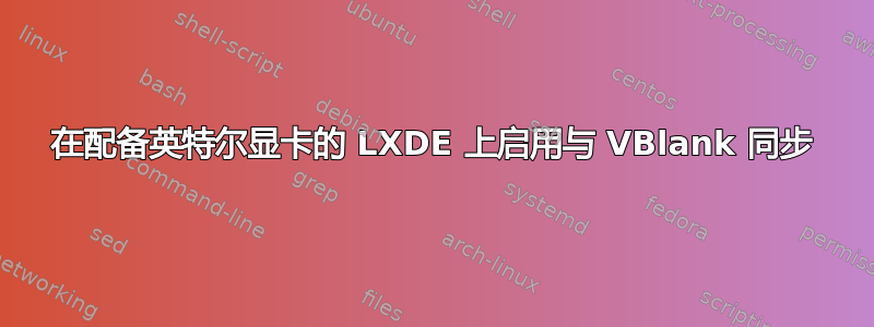 在配备英特尔显卡的 LXDE 上启用与 VBlank 同步