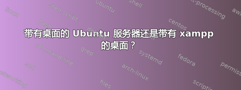 带有桌面的 Ubuntu 服务器还是带有 xampp 的桌面？