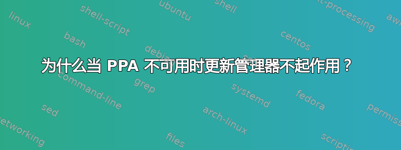 为什么当 PPA 不可用时更新管理器不起作用？