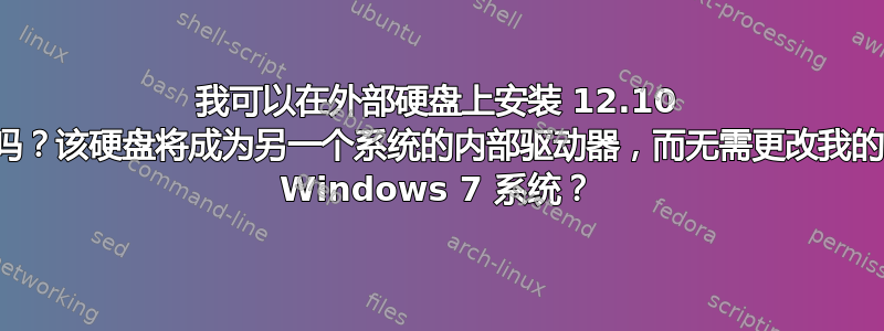 我可以在外部硬盘上安装 12.10 吗？该硬盘将成为另一个系统的内部驱动器，而无需更改我的 Windows 7 系统？