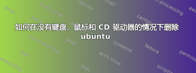 如何在没有键盘、鼠标和 CD 驱动器的情况下删除 ubuntu 