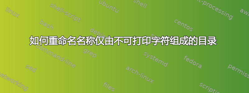 如何重命名名称仅由不可打印字符组成的目录