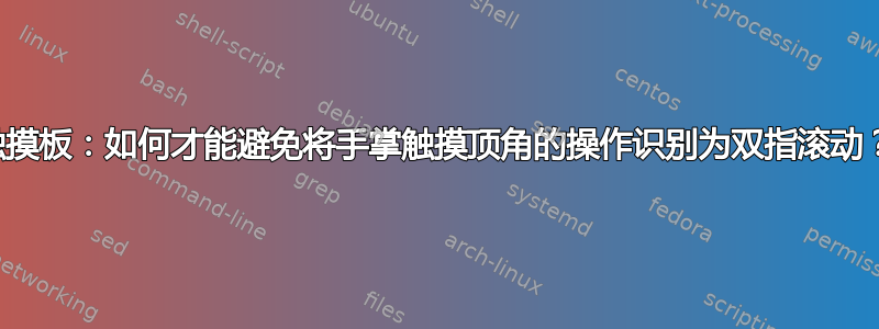 触摸板：如何才能避免将手掌触摸顶角的操作识别为双指滚动？