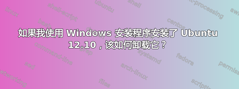 如果我使用 Windows 安装程序安装了 Ubuntu 12.10，该如何卸载它？