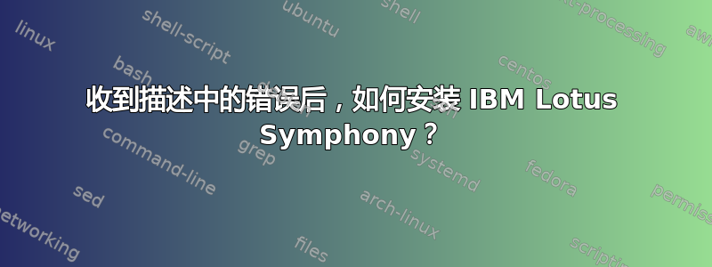 收到描述中的错误后，如何安装 IBM Lotus Symphony？