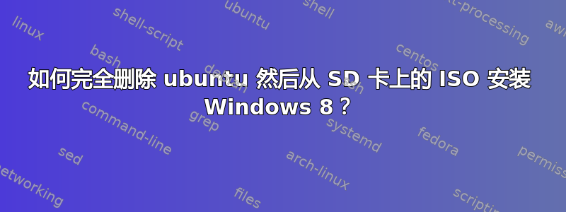 如何完全删除 ubuntu 然后从 SD 卡上的 ISO 安装 Windows 8？