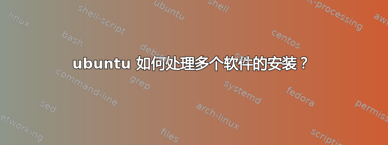 ubuntu 如何处理多个软件的安装？