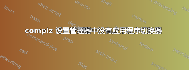 compiz 设置管理器中没有应用程序切换器