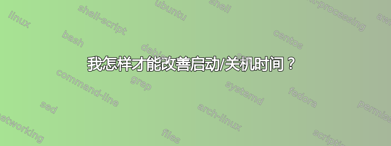 我怎样才能改善启动/关机时间？