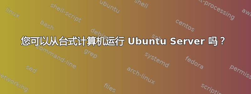 您可以从台式计算机运行 Ubuntu Server 吗？