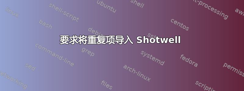 要求将重复项导入 Shotwell