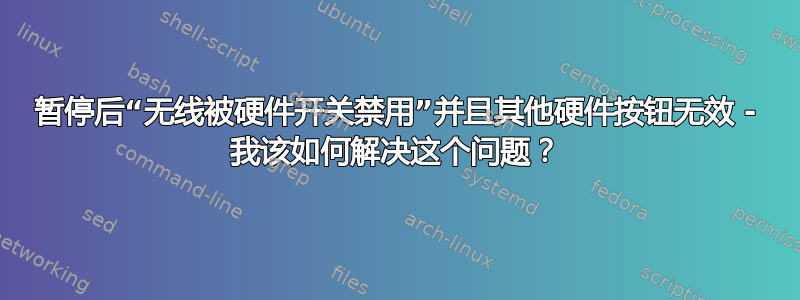 暂停后“无线被硬件开关禁用”并且其他硬件按钮无效 - 我该如何解决这个问题？