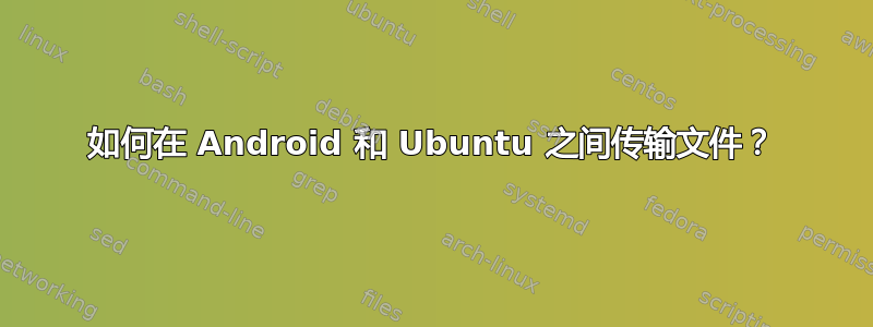 如何在 Android 和 Ubuntu 之间传输文件？