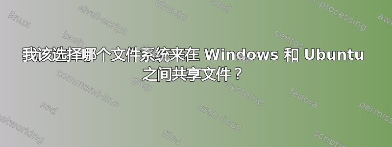 我该选择哪个文件系统来在 Windows 和 Ubuntu 之间共享文件？