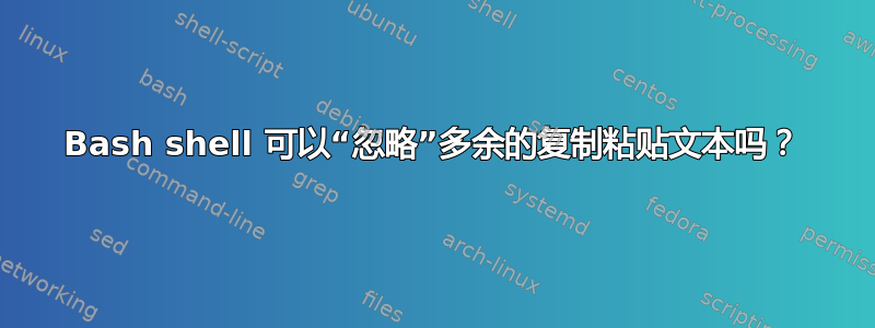 Bash shell 可以“忽略”多余的复制粘贴文本吗？