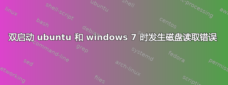 双启动 ubuntu 和 windows 7 时发生磁盘读取错误