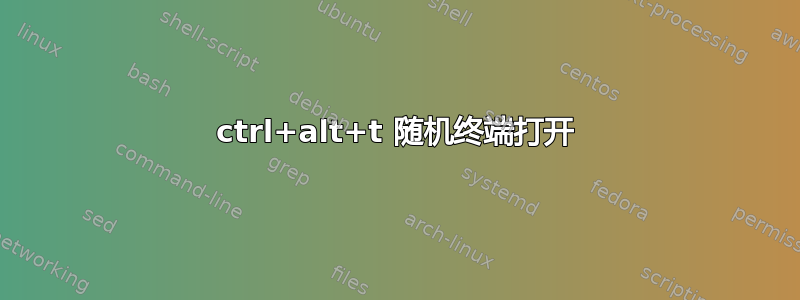 ctrl+alt+t 随机终端打开