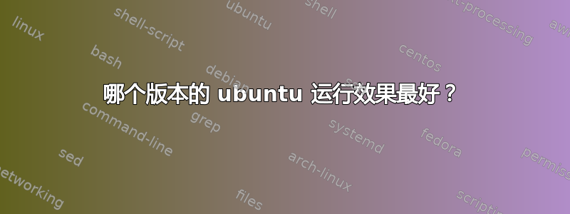 哪个版本的 ubuntu 运行效果最好？