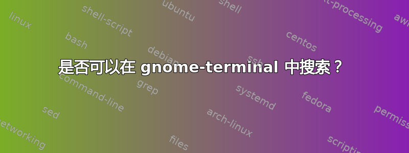 是否可以在 gnome-terminal 中搜索？