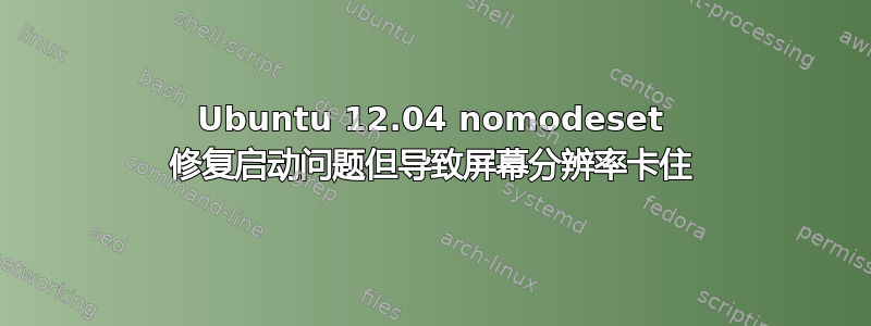 Ubuntu 12.04 nomodeset 修复启动问题但导致屏幕分辨率卡住