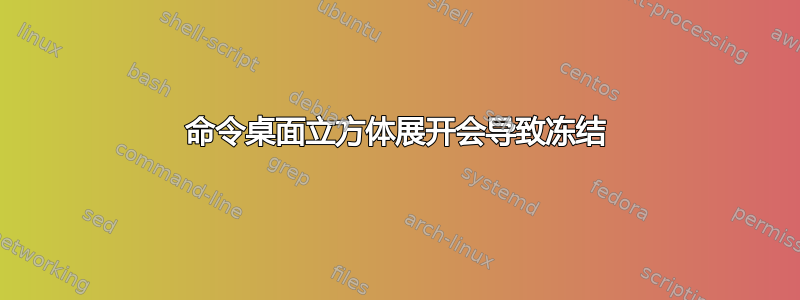 命令桌面立方体展开会导致冻结