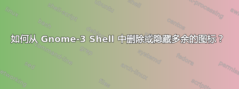 如何从 Gnome-3 Shell 中删除或隐藏多余的图标？