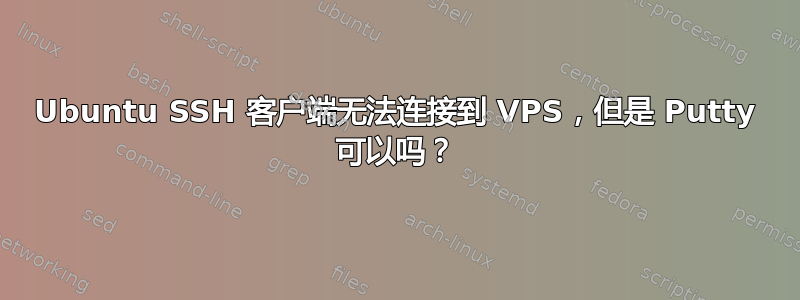 Ubuntu SSH 客户端无法连接到 VPS，但是 Putty 可以吗？