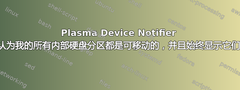 Plasma Device Notifier 认为我的所有内部硬盘分区都是可移动的，并且始终显示它们