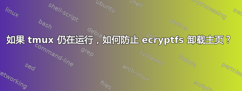 如果 tmux 仍在运行，如何防止 ecryptfs 卸载主页？