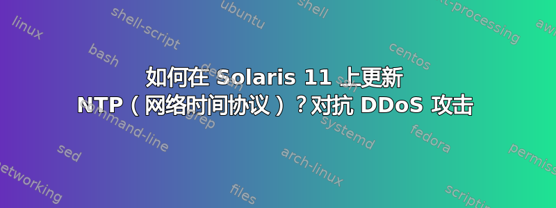 如何在 Solaris 11 上更新 NTP（网络时间协议）？对抗 DDoS 攻击