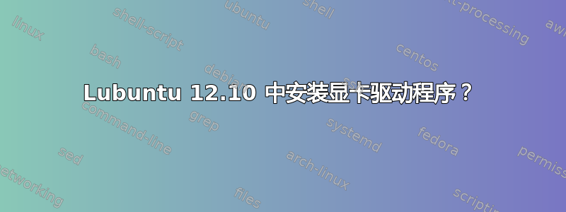 Lubuntu 12.10 中安装显卡驱动程序？