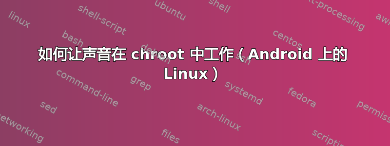 如何让声音在 chroot 中工作（Android 上的 Linux）