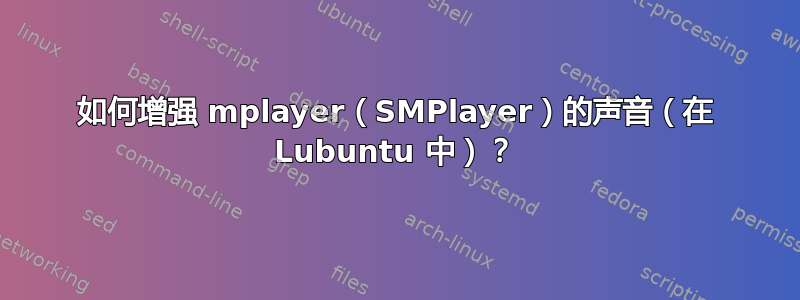 如何增强 mplayer（SMPlayer）的声音（在 Lubuntu 中）？