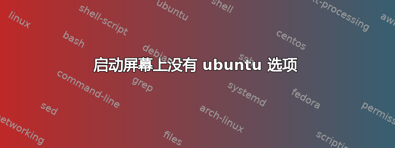 启动屏幕上没有 ubuntu 选项