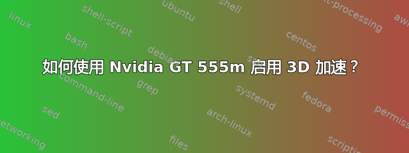 如何使用 Nvidia GT 555m 启用 3D 加速？