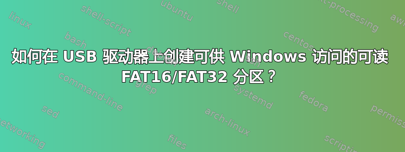 如何在 USB 驱动器上创建可供 Windows 访问的可读 FAT16/FAT32 分区？