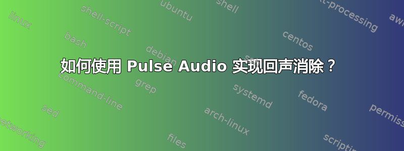 如何使用 Pulse Audio 实现回声消除？