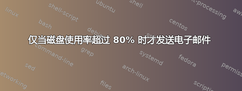 仅当磁盘使用率超过 80% 时才发送电子邮件