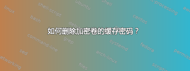 如何删除加密卷的缓存密码？