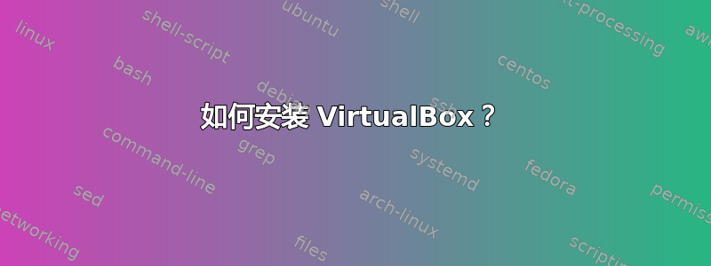 如何安装 VirtualBox？