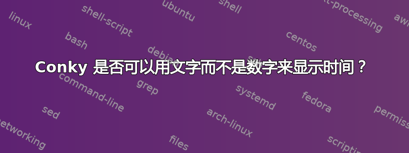 Conky 是否可以用文字而不是数字来显示时间？